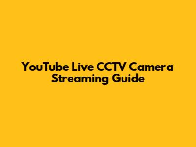 YouTube Live CCTV Camera Streaming Guide