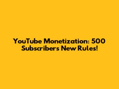 YouTube Monetization: 500 Subscribers New Rules!