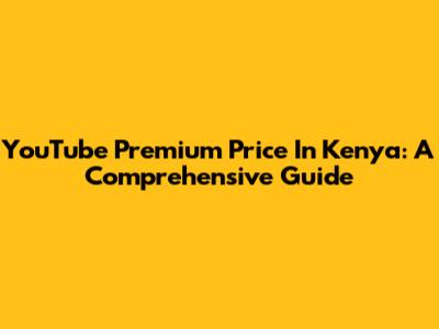 YouTube Premium Price In Kenya: A Comprehensive Guide
