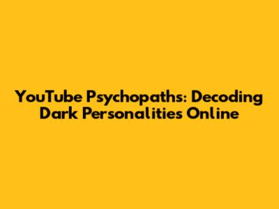YouTube Psychopaths: Decoding Dark Personalities Online