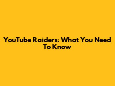 YouTube Raiders: What You Need To Know