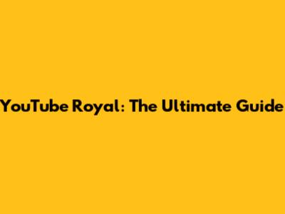 YouTube Royal: The Ultimate Guide