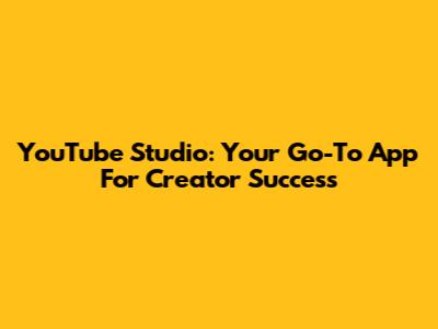 YouTube Studio: Your Go-To App For Creator Success