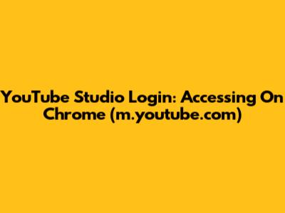 YouTube Studio Login: Accessing On Chrome (m.youtube.com)