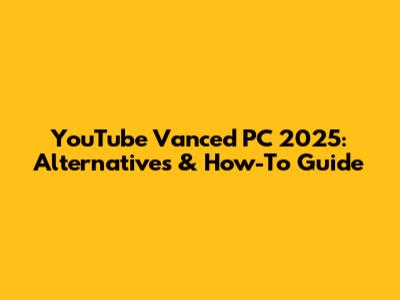 YouTube Vanced PC 2025: Alternatives & How-To Guide