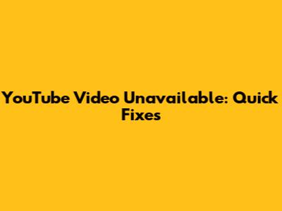 YouTube Video Unavailable: Quick Fixes