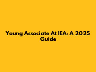 Young Associate At IEA: A 2025 Guide