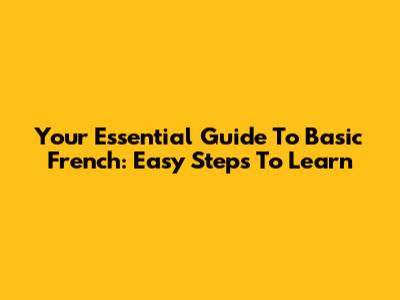 Your Essential Guide To Basic French: Easy Steps To Learn