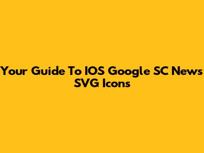 Your Guide To IOS Google SC News SVG Icons