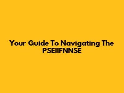 Your Guide To Navigating The PSEIIFNNSE