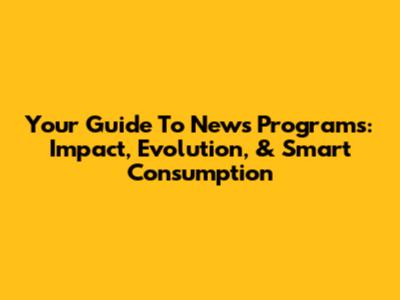 Your Guide To News Programs: Impact, Evolution, & Smart Consumption