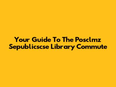 Your Guide To The Posclmz Sepublicscse Library Commute