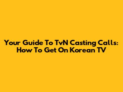 Your Guide To TvN Casting Calls: How To Get On Korean TV