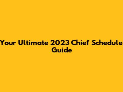 Your Ultimate 2023 Chief Schedule Guide