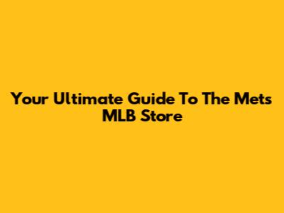 Your Ultimate Guide To The Mets MLB Store