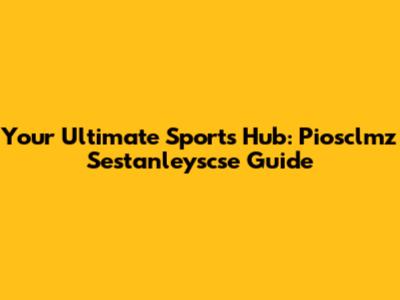 Your Ultimate Sports Hub: Piosclmz Sestanleyscse Guide