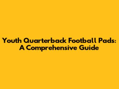 Youth Quarterback Football Pads: A Comprehensive Guide