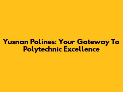 Yusnan Polines: Your Gateway To Polytechnic Excellence