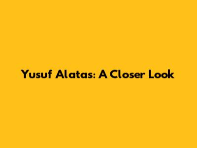 Yusuf Alatas: A Closer Look