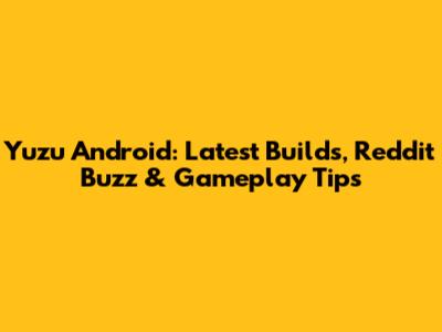 Yuzu Android: Latest Builds, Reddit Buzz & Gameplay Tips