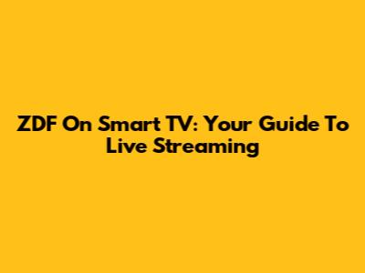 ZDF On Smart TV: Your Guide To Live Streaming