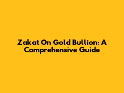 Zakat On Gold Bullion: A Comprehensive Guide