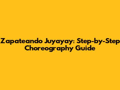 Zapateando Juyayay: Step-by-Step Choreography Guide