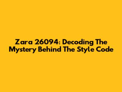 Zara 26094: Decoding The Mystery Behind The Style Code