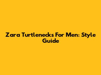 Zara Turtlenecks For Men: Style Guide