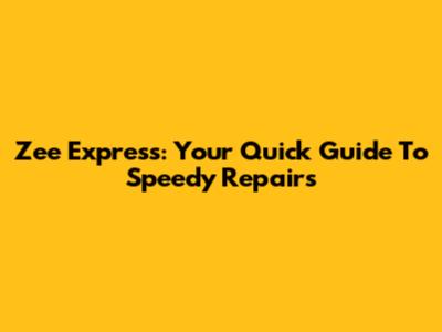 Zee Express: Your Quick Guide To Speedy Repairs
