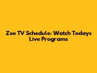 Zee TV Schedule: Watch Today's Live Programs