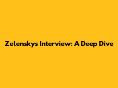 Zelensky's Interview: A Deep Dive