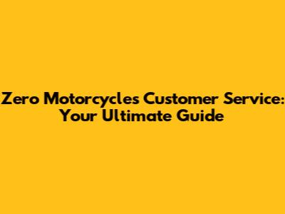 Zero Motorcycles Customer Service: Your Ultimate Guide