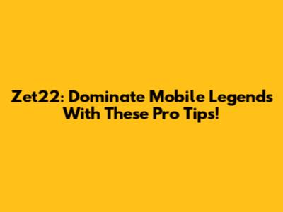 Zet22: Dominate Mobile Legends With These Pro Tips!