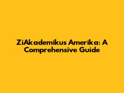 ZiAkademikus Amerika: A Comprehensive Guide