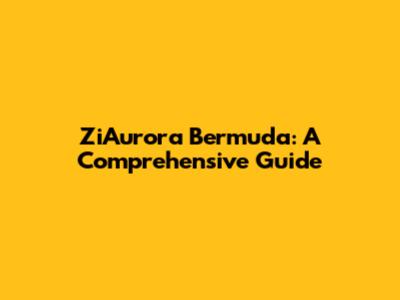 ZiAurora Bermuda: A Comprehensive Guide