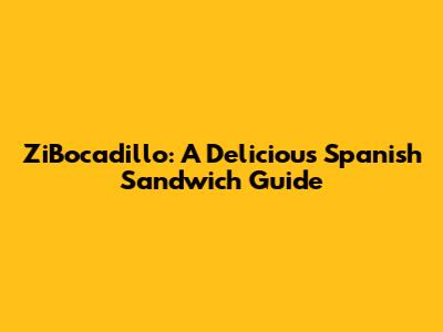 ZiBocadillo: A Delicious Spanish Sandwich Guide