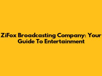 ZiFox Broadcasting Company: Your Guide To Entertainment