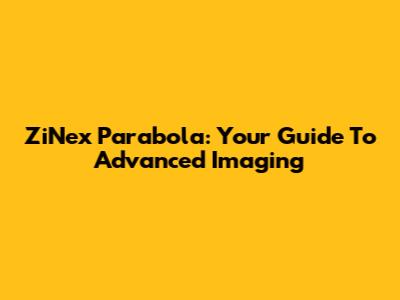 ZiNex Parabola: Your Guide To Advanced Imaging