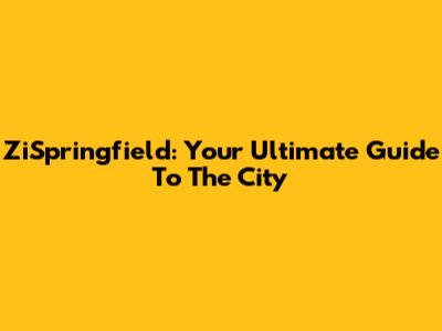 ZiSpringfield: Your Ultimate Guide To The City
