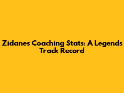Zidane's Coaching Stats: A Legend's Track Record