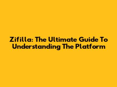 Zifilla: The Ultimate Guide To Understanding The Platform