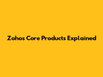 Zoho's Core Products Explained
