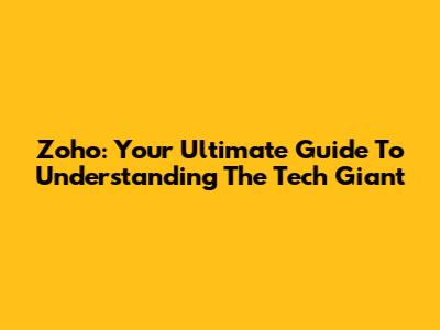 Zoho: Your Ultimate Guide To Understanding The Tech Giant
