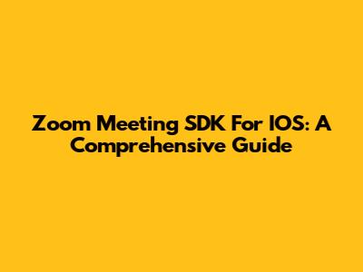 Zoom Meeting SDK For IOS: A Comprehensive Guide